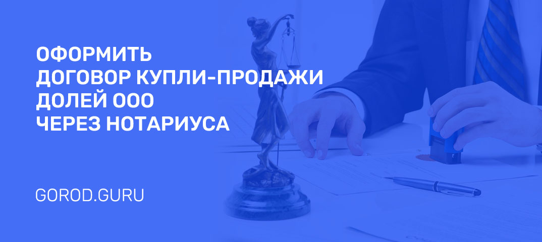 Как оформить договор купли-продажи долей ООО через нотариуса